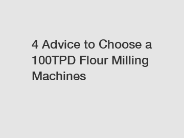 4 Advice to Choose a 100TPD Flour Milling Machines