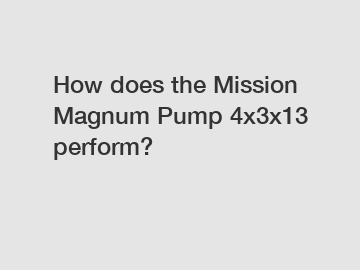 How does the Mission Magnum Pump 4x3x13 perform?