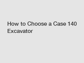How to Choose a Case 140 Excavator