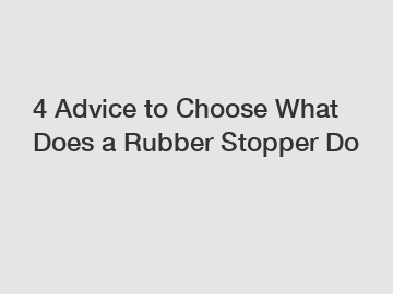 4 Advice to Choose What Does a Rubber Stopper Do