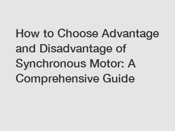 How to Choose Advantage and Disadvantage of Synchronous Motor: A Comprehensive Guide