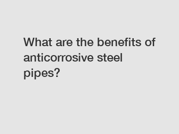 What are the benefits of anticorrosive steel pipes?