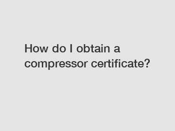 How do I obtain a compressor certificate?