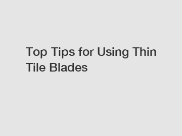 Top Tips for Using Thin Tile Blades