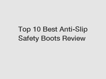 Top 10 Best Anti-Slip Safety Boots Review