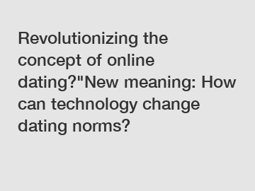 Revolutionizing the concept of online dating?"New meaning: How can technology change dating norms?