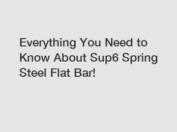 Everything You Need to Know About Sup6 Spring Steel Flat Bar!