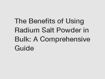 The Benefits of Using Radium Salt Powder in Bulk: A Comprehensive Guide