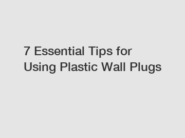 7 Essential Tips for Using Plastic Wall Plugs