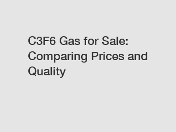 C3F6 Gas for Sale: Comparing Prices and Quality C3F6 Gas for Sale: Comparing Prices and Quality