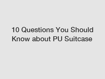 10 Questions You Should Know about PU Suitcase