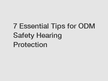 7 Essential Tips for ODM Safety Hearing Protection