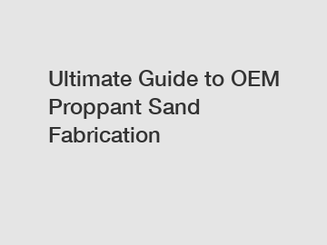 Ultimate Guide to OEM Proppant Sand Fabrication