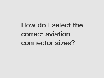 How do I select the correct aviation connector sizes?