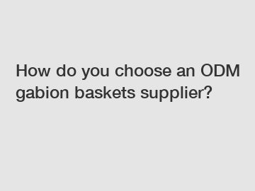 How do you choose an ODM gabion baskets supplier?