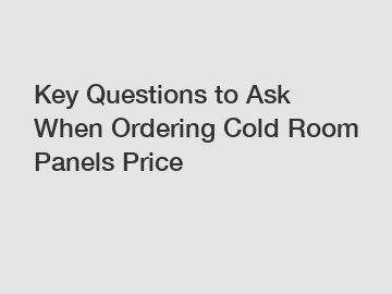 Key Questions to Ask When Ordering Cold Room Panels Price