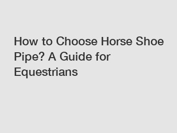 How to Choose Horse Shoe Pipe? A Guide for Equestrians