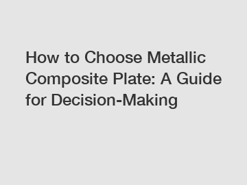 How to Choose Metallic Composite Plate: A Guide for Decision-Making