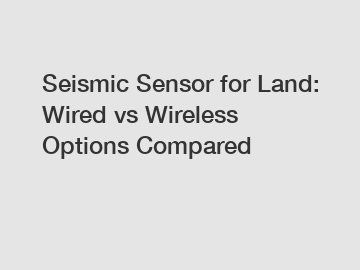Seismic Sensor for Land: Wired vs Wireless Options Compared