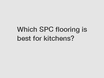 Which SPC flooring is best for kitchens?