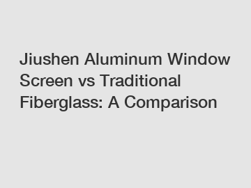 Jiushen Aluminum Window Screen vs Traditional Fiberglass: A Comparison