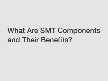 What Are SMT Components and Their Benefits?