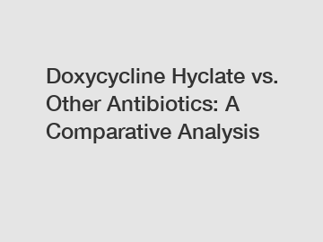 Doxycycline Hyclate vs. Other Antibiotics: A Comparative Analysis