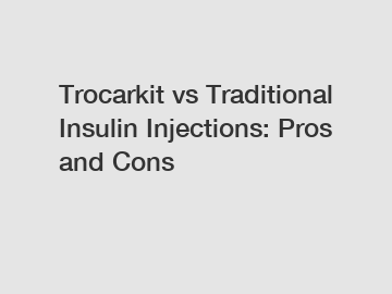 Trocarkit vs Traditional Insulin Injections: Pros and Cons