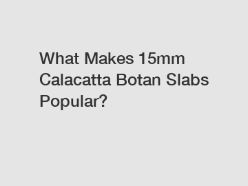 What Makes 15mm Calacatta Botan Slabs Popular?