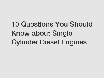 10 Questions You Should Know about Single Cylinder Diesel Engines