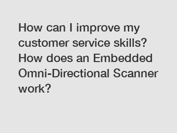 How can I improve my customer service skills? How does an Embedded Omni-Directional Scanner work?