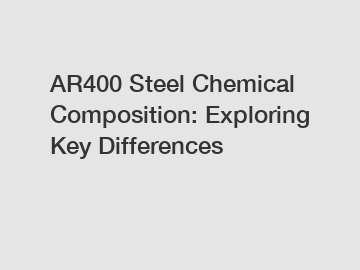 AR400 Steel Chemical Composition: Exploring Key Differences