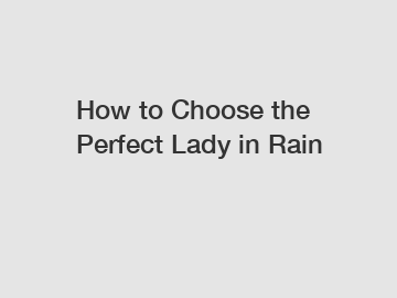 How to Choose the Perfect Lady in Rain