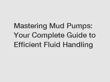 Mastering Mud Pumps: Your Complete Guide to Efficient Fluid Handling