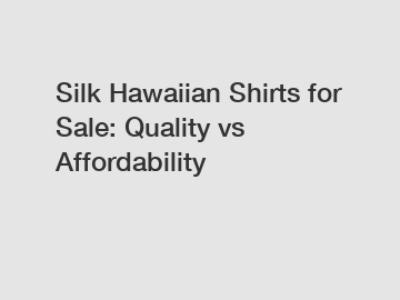 Silk Hawaiian Shirts for Sale: Quality vs Affordability