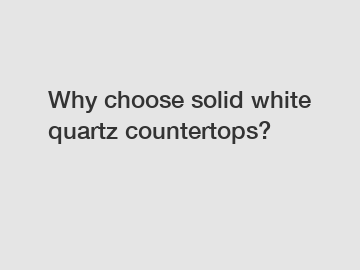Why choose solid white quartz countertops?