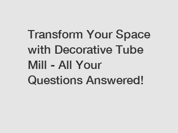 Transform Your Space with Decorative Tube Mill - All Your Questions Answered!