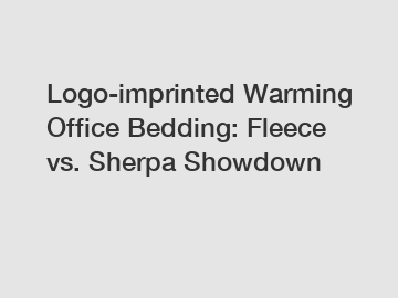 Logo-imprinted Warming Office Bedding: Fleece vs. Sherpa Showdown