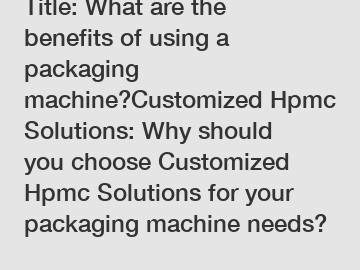 Title: What are the benefits of using a packaging machine?Customized Hpmc Solutions: Why should you choose Customized Hpmc Solutions for your packaging machine needs?