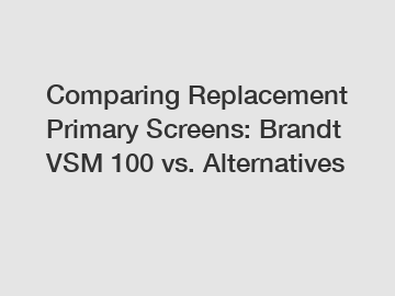 Comparing Replacement Primary Screens: Brandt VSM 100 vs. Alternatives