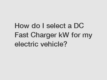 How do I select a DC Fast Charger kW for my electric vehicle?