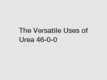 The Versatile Uses of Urea 46-0-0