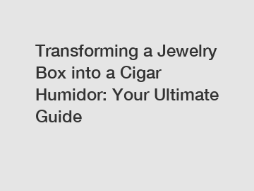 Transforming a Jewelry Box into a Cigar Humidor: Your Ultimate Guide