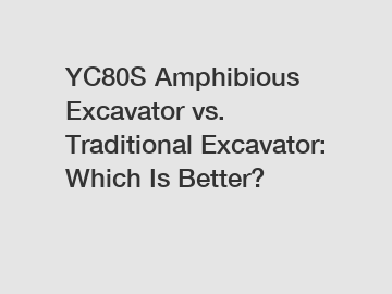 YC80S Amphibious Excavator vs. Traditional Excavator: Which Is Better?