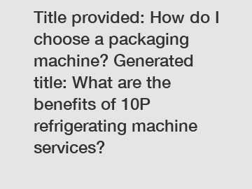 Title provided: How do I choose a packaging machine? Generated title: What are the benefits of 10P refrigerating machine services?