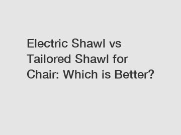 Electric Shawl vs Tailored Shawl for Chair: Which is Better?