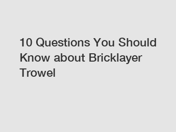 10 Questions You Should Know about Bricklayer Trowel