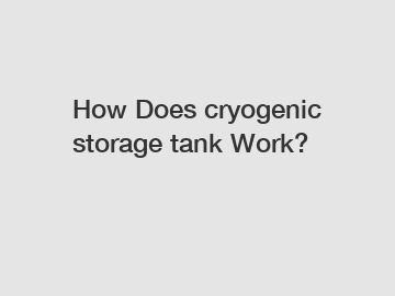 How Does cryogenic storage tank Work?