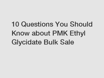10 Questions You Should Know about PMK Ethyl Glycidate Bulk Sale
