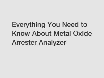 Everything You Need to Know About Metal Oxide Arrester Analyzer